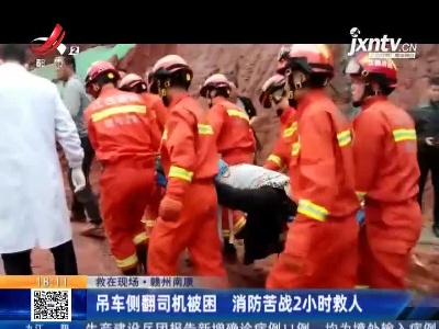【救在现场】赣州南康：吊车侧翻司机被困 消防苦战2小时救人