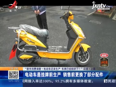 【“都市消费调查·电动车还未生产 车牌已经挂好了？”后续】上饶：电动车是挂牌前生产 销售前更换了部分配件