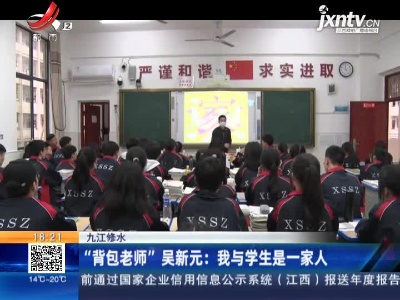 九江修水·“背包老师”吴新元：我与学生是一家人