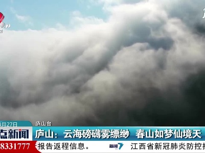 庐山：云海磅礴雾缥缈 春山如梦仙境天