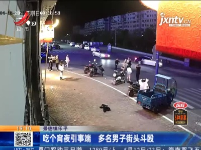 景德镇乐平：吃个宵夜引事端 多名男子街头斗殴