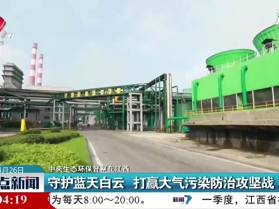 【中央生态环保督察在江西】守护蓝天白云 打赢大气污染防治攻坚战