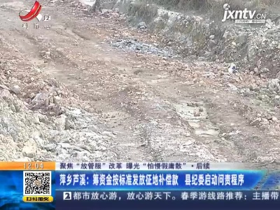 【聚焦“放管服”改革 曝光“怕慢假庸散”】后续 ·萍乡芦溪：筹资金按标准发放征地补偿款 县纪委启动问责程序