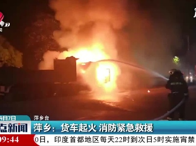 萍乡：货车起火 消防紧急救援