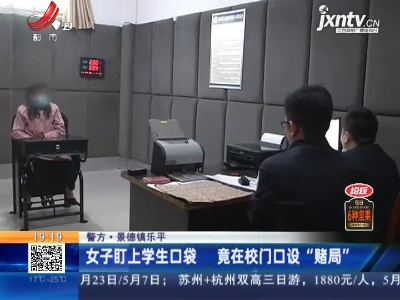 【警方】景德镇乐平：女子盯上学生口袋 竟在校门口设“赌局”