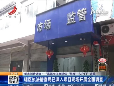 【都市消费调查·“嘉福尚江府疑似‘纸壳’入户门”追踪】辖区执法稽查局已深入项目现场开展全面调查