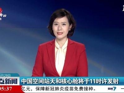 中国空间站天和核心舱将于11时许发射