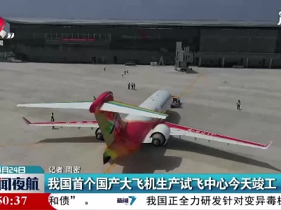 江西：我国首个国产大飞机生产试飞中心4月24日竣工