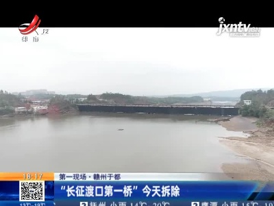 【第一现场】赣州于都：“长征渡口第一桥” 4月10日拆除