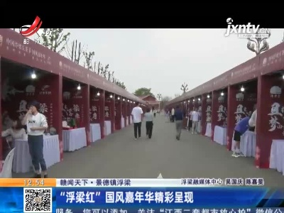 【赣闻天下】景德镇浮梁：“浮梁红”国风嘉年华精彩呈现