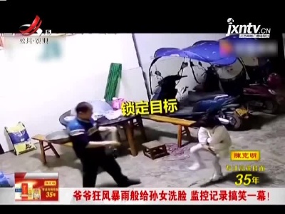 重庆：爷爷狂风暴雨般给孙女洗脸 监控记录搞笑一幕！