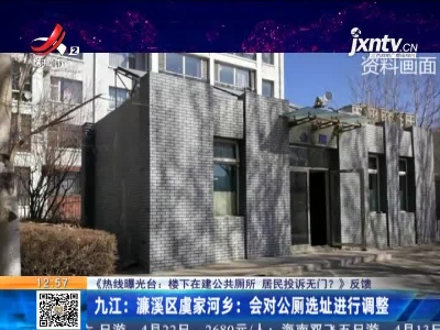 【《热线曝光台：楼下在建公共厕所 居民投诉无门？》反馈】九江：濂溪区虞家河乡：会对公厕选址进行调整