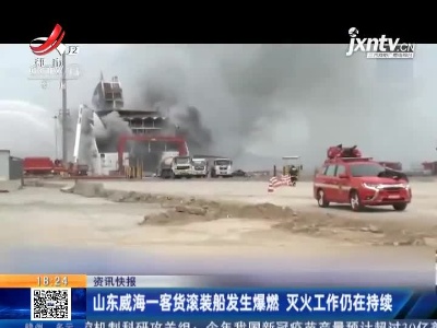山东威海一客货滚装船发生爆燃 灭火工作仍在持续