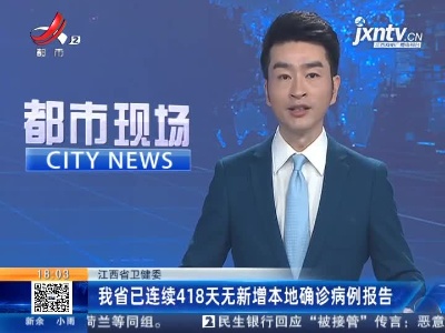 江西省卫健委：我省已连续418天无新增本地确诊病例报告