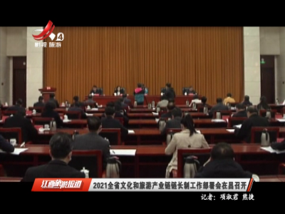 2021全省文化和旅游产业链链长制工作部署会在昌召开