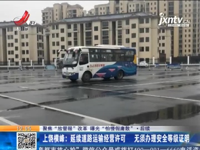 【聚焦“放管服”改革 曝光“怕慢假庸散” ·后续】上饶横峰：延续道路运输经营许可 无须办理安全等级证明