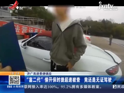 济广高速景德镇段：“富二代”偷开保时捷超速被查 竟还是无证驾驶