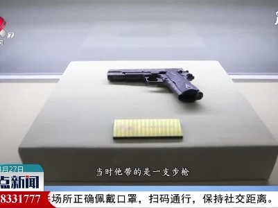 【红色百宝 奋斗百年】这把手枪的主人 曾让日寇闻风丧胆
