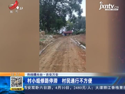 【热线曝光台】吉安万安：村小组修路停滞 村民通行不方便