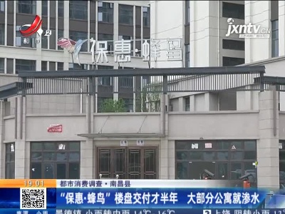 【都市消费调查】南昌县：“保惠·蜂鸟” 楼盘交付才半年 大部分公寓就渗水