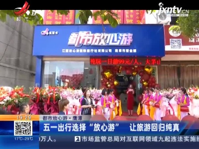 【都市放心游】鹰潭：五一出行选择“放心游” 让旅游回归纯真