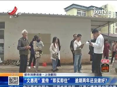 【都市消费调查】上饶鄱阳：“文惠苑”宣传“即买即住” 逾期两年还没建好？