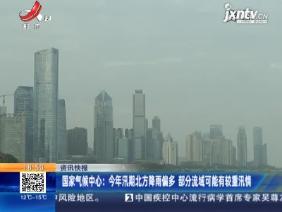 国家气候中心：2021年汛期北方降雨偏多 部分流域可能有较重汛情