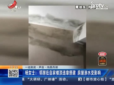 【一追到底·声音·南昌西湖】杨女士：邻居在自家楼顶违章搭建 房屋渗水受影响