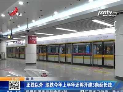 南昌：正线以外 地铁2021年上半年还将开建3条延长线