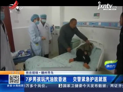 【救在现场】赣州寻乌：7岁男孩玩汽油致昏迷 交警紧急护送就医