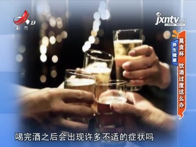 养生健康——莫贪杯 饮酒过度这么办