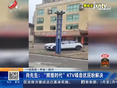 【一追到底·声音·抚州】肖先生：“辉煌时代” KTV噪音扰民盼解决