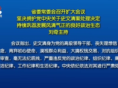 省委常委会召开扩大会议 坚决拥护党中央关于史文清案处理决定 持续巩固发展风清气正的良好政治生态 刘奇主持