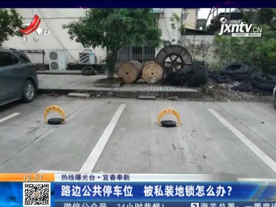 【热线曝光台】宜春奉新：路边公共停车位 被私装地锁怎么办？