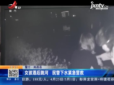 南昌县：女孩酒后跳河 民警下水紧急营救
