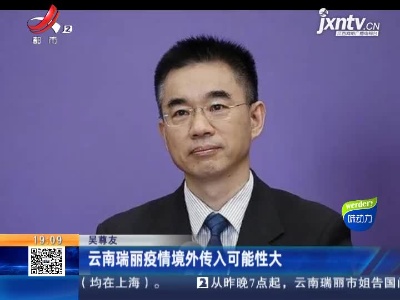 吴尊友：云南瑞丽疫情境外传入可能性大