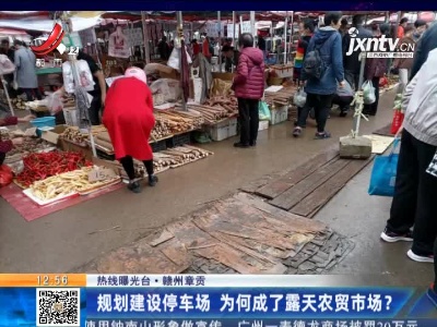 【热线曝光台】赣州章贡：规划建设停车场 为何成了露天农贸市场？
