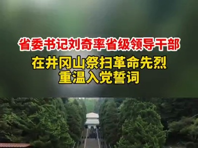 省委书记刘奇率省级领导干部 在井冈山祭扫革命先烈 重温入党誓词