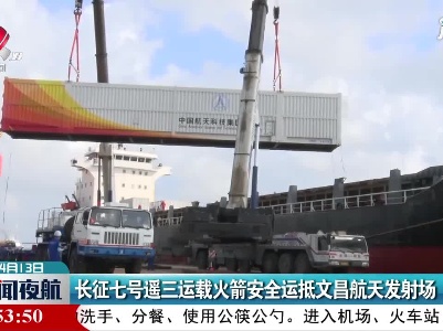 长征七号遥三运载火箭安全运抵文昌航天发射场