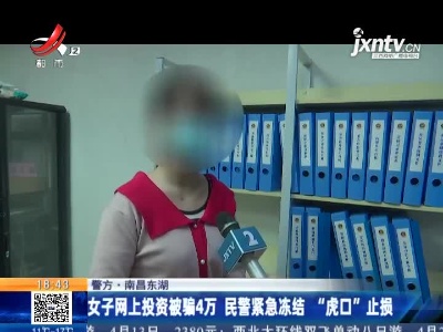 【警方】南昌东湖：女子网上投资被骗4万 民警紧急冻结“虎口”止损