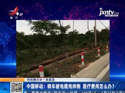 【热线曝光台】南昌县·中国移动：骑车被电缆线绊倒 医疗费用怎么办？