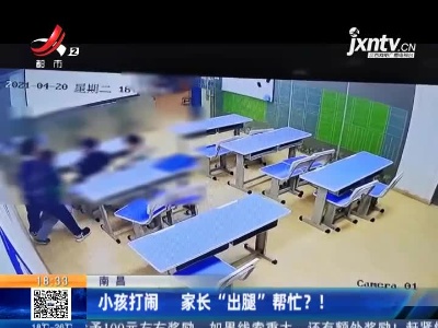 南昌：小孩打闹 家长“出腿”帮忙？！