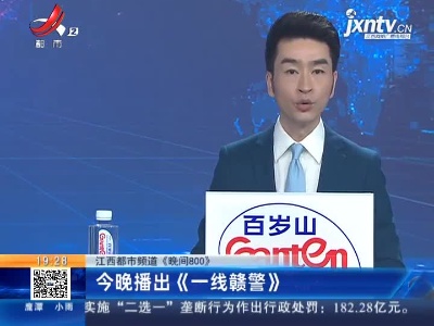 【江西都市频道《晚间800》】4月10日晚播出《一线赣警》
