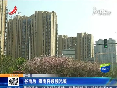 江西：谷雨后 降雨将频频光顾