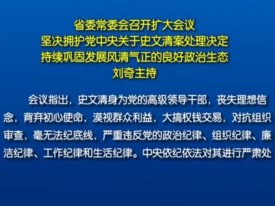 省委常委会召开扩大会议 坚决拥护党中央关于史文清案处理决定 持续巩固发展风清气正的良好政治生态 刘奇主持