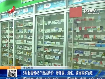 江西省医保局：5月起我省45个药品降价 涉呼吸、消化、肿瘤等多领域