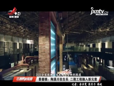 【2021全省旅游产业发展大会特别报道】景德镇：陶溪川在生长 二期工程融入新元素