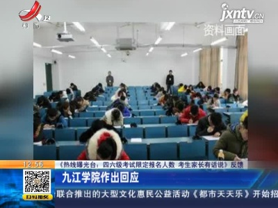 【《热线曝光台：四六级考试限定报名人数 考生家长有话说》反馈】九江学院作出回应