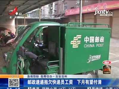 【急难愁盼 我帮你办】吉安吉州：邮政速递拖欠快递员工资 5月有望付清