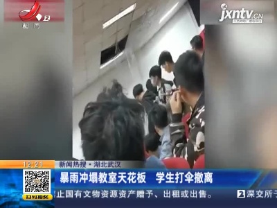 【新闻热搜】湖北武汉：暴雨冲塌教室天花板 学生打伞撤离